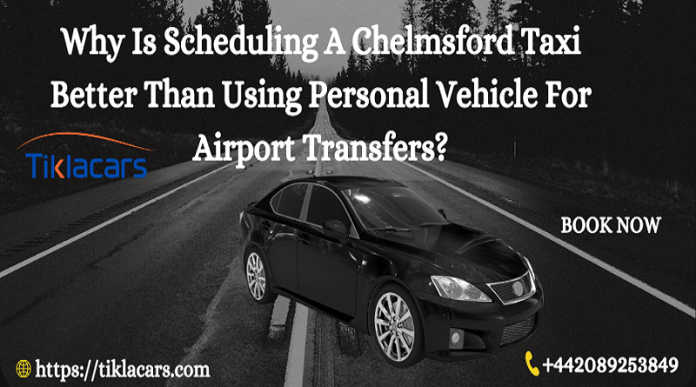 Why Is Scheduling A Chelmsford Taxi Better Than Using Personal Vehicle For Airport Transfers?