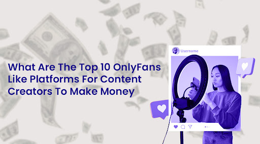 What are the Top 10 OnlyFans like Platforms for Content Creators To Make Money