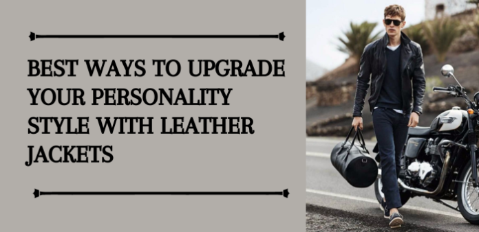 Best Ways to Upgrade Your Personality Style With Leather Jackets