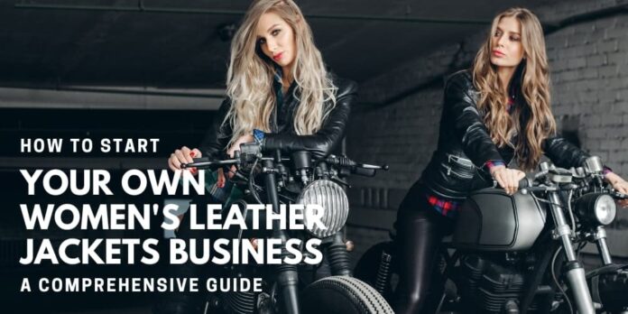 How to Start Your Own Women’s Leather Jackets Business